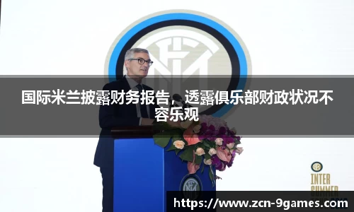 国际米兰披露财务报告，透露俱乐部财政状况不容乐观