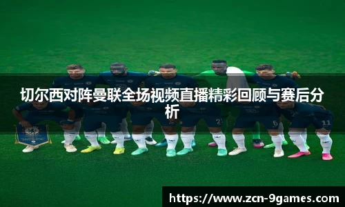 切尔西对阵曼联全场视频直播精彩回顾与赛后分析