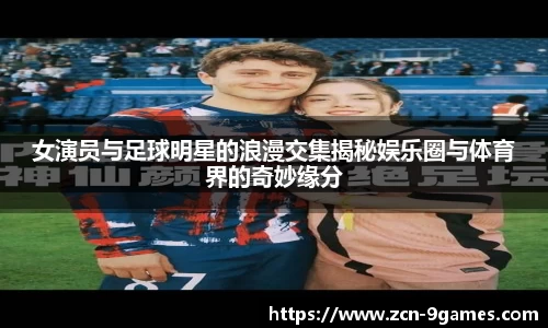 女演员与足球明星的浪漫交集揭秘娱乐圈与体育界的奇妙缘分